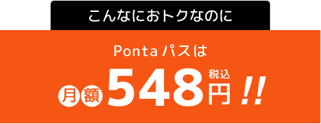 こんなにおトクなのに、Pontaパスは月額548円（税込）！！