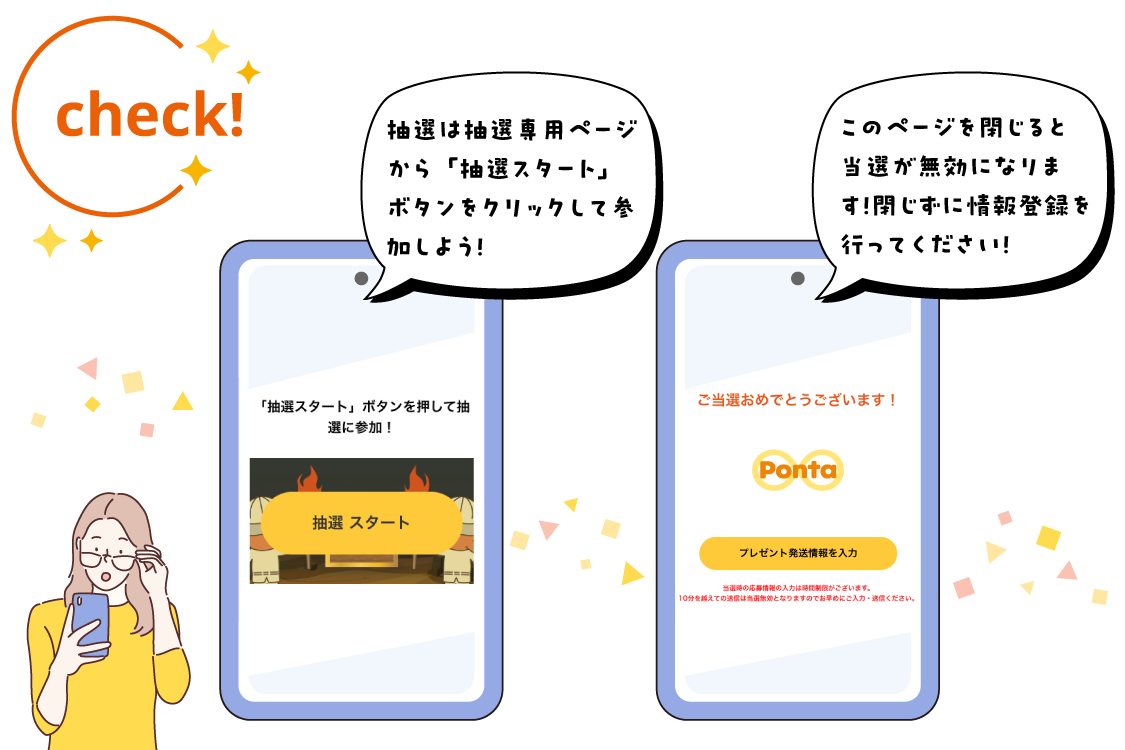 抽選は抽選専用ページから「抽選スタート」ボタンをクリックして参加しよう！「ご当選おめでとうございます」が表示されたページを閉じると当選が無効になります！閉じずに情報登録を行ってください！