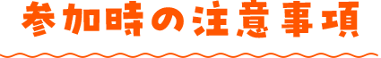 参加時の注意事項