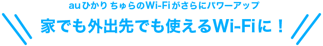 auひかり ちゅらのWi-Fiがさらにパワーアップ | 家でも外でも使えるWi-Fiに！ |