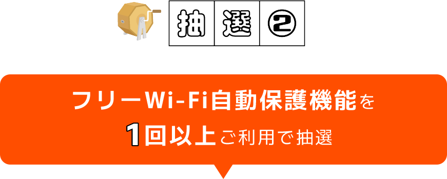 抽選2|フリーWi-Fi自動保護機能を1回以上ご利用で抽選